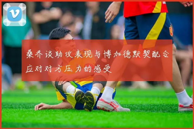 桑乔谈助攻表现与博加德默契配合应对对方压力的感受