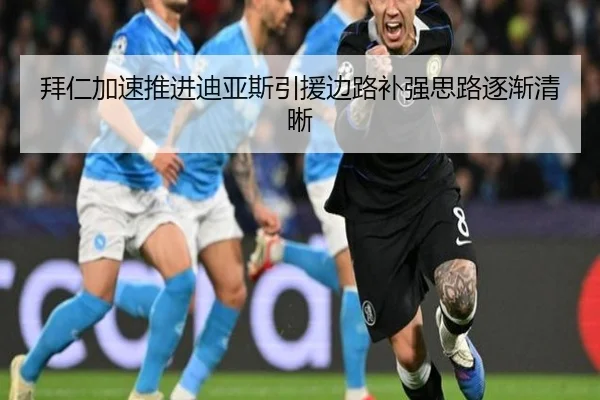 拜仁加速推进迪亚斯引援边路补强思路逐渐清晰