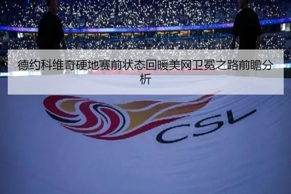 德约科维奇硬地赛前状态回暖美网卫冕之路前瞻分析