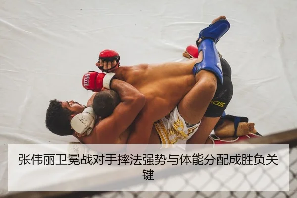 张伟丽卫冕战对手摔法强势与体能分配成胜负关键
